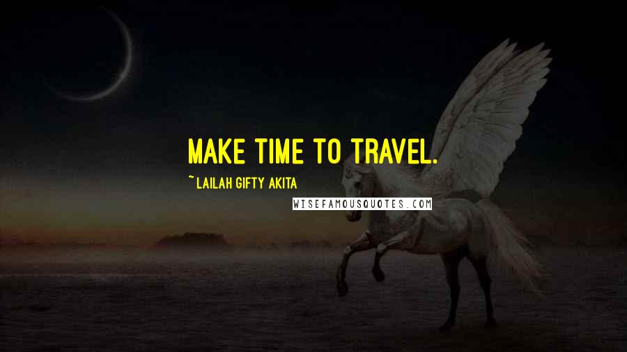 Lailah Gifty Akita Quotes: Make time to travel.