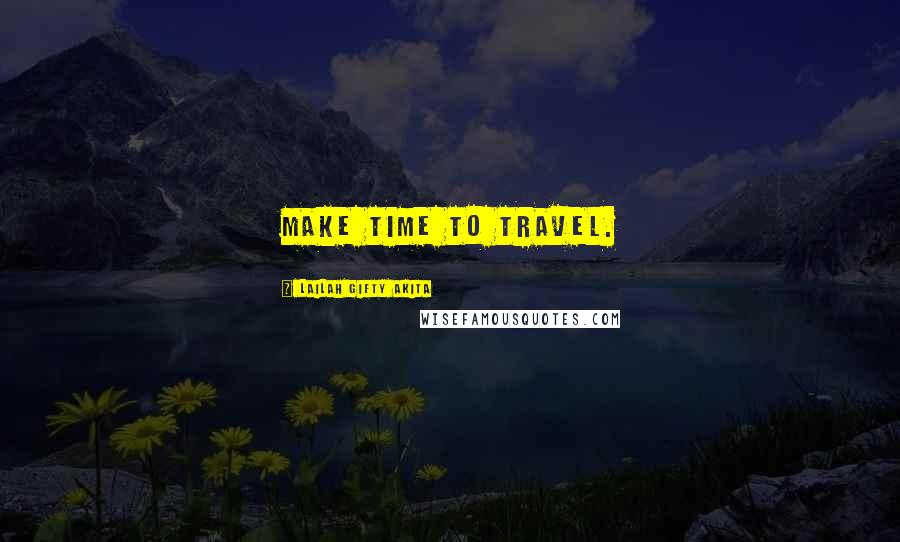 Lailah Gifty Akita Quotes: Make time to travel.