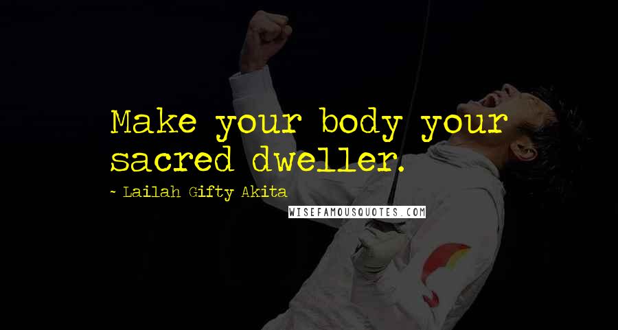 Lailah Gifty Akita Quotes: Make your body your sacred dweller.