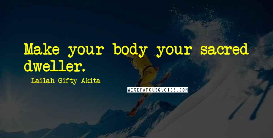 Lailah Gifty Akita Quotes: Make your body your sacred dweller.