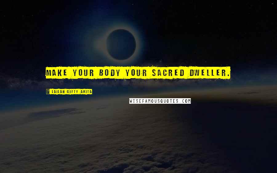Lailah Gifty Akita Quotes: Make your body your sacred dweller.