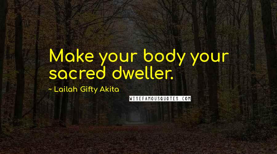 Lailah Gifty Akita Quotes: Make your body your sacred dweller.