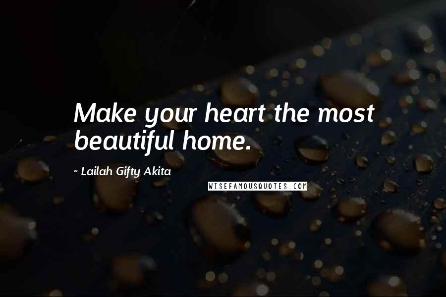 Lailah Gifty Akita Quotes: Make your heart the most beautiful home.