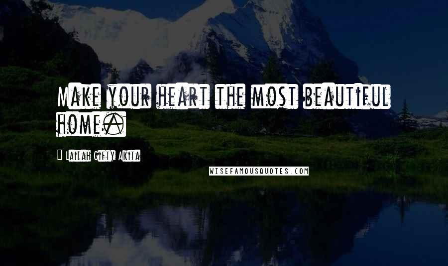 Lailah Gifty Akita Quotes: Make your heart the most beautiful home.