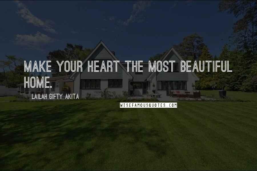 Lailah Gifty Akita Quotes: Make your heart the most beautiful home.