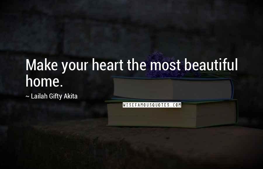 Lailah Gifty Akita Quotes: Make your heart the most beautiful home.