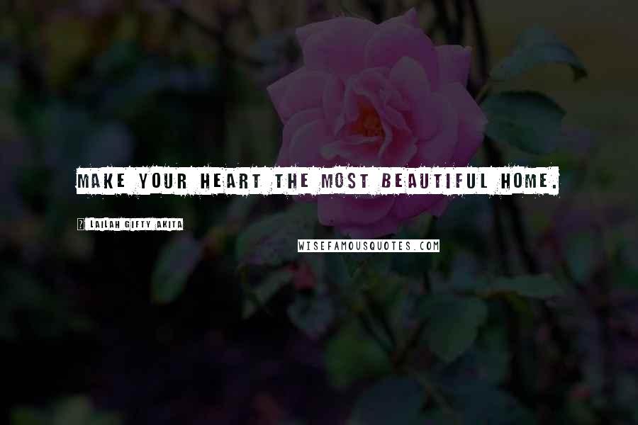 Lailah Gifty Akita Quotes: Make your heart the most beautiful home.