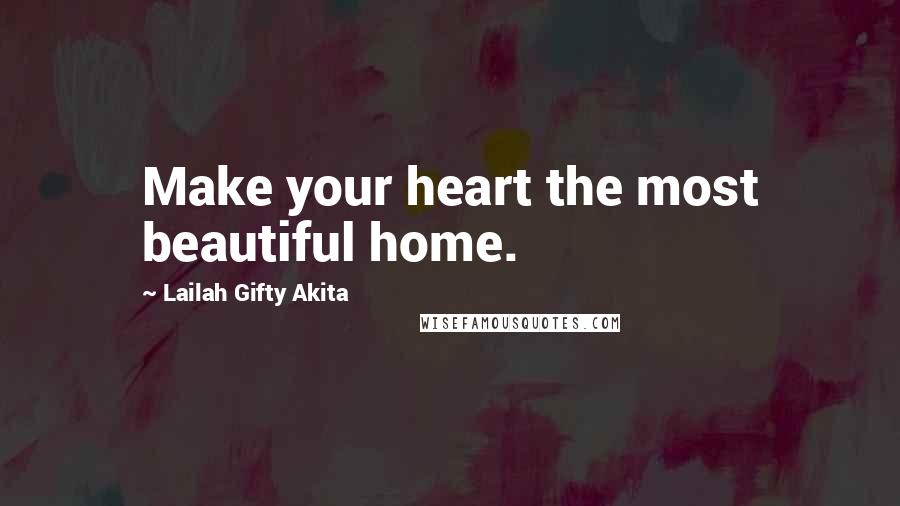 Lailah Gifty Akita Quotes: Make your heart the most beautiful home.