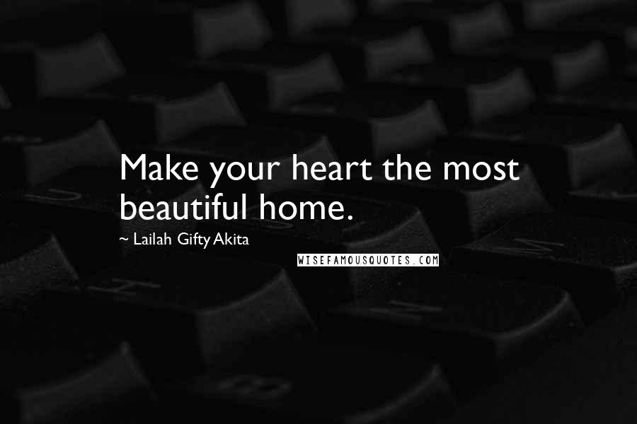 Lailah Gifty Akita Quotes: Make your heart the most beautiful home.