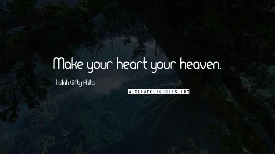 Lailah Gifty Akita Quotes: Make your heart your heaven.