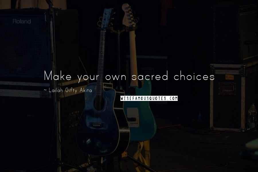 Lailah Gifty Akita Quotes: Make your own sacred choices