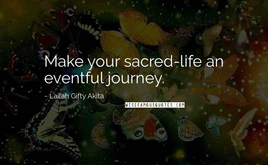 Lailah Gifty Akita Quotes: Make your sacred-life an eventful journey.