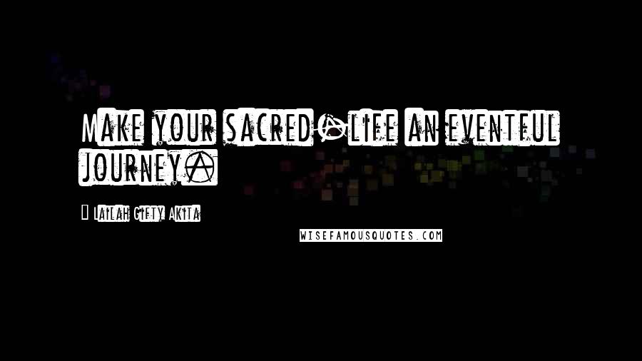 Lailah Gifty Akita Quotes: Make your sacred-life an eventful journey.