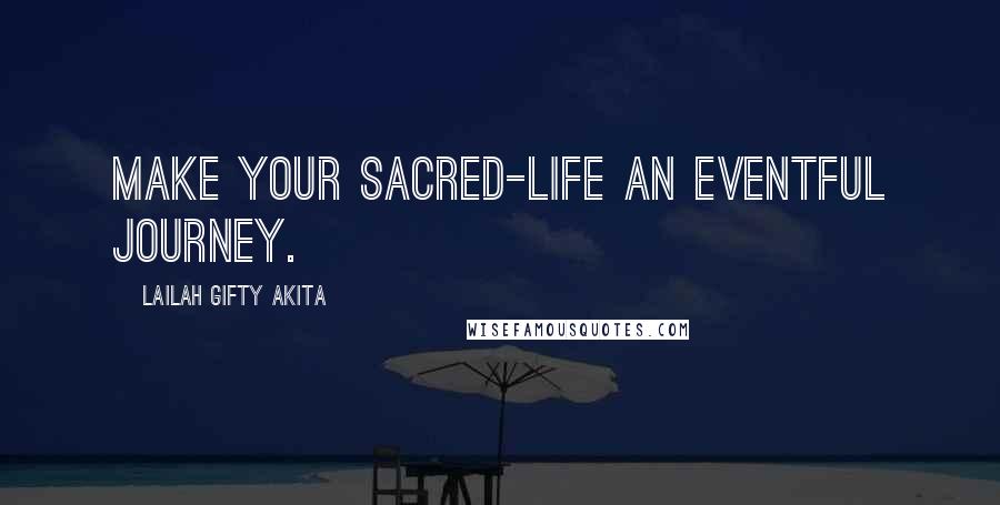 Lailah Gifty Akita Quotes: Make your sacred-life an eventful journey.