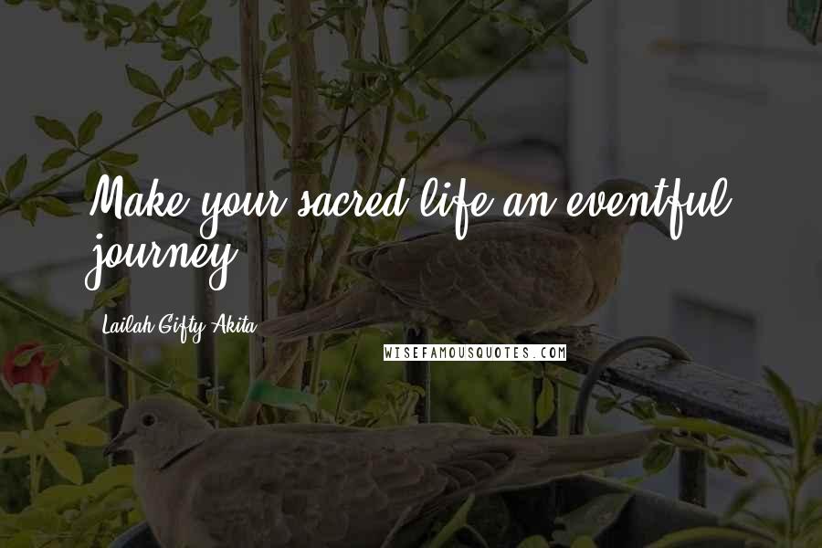 Lailah Gifty Akita Quotes: Make your sacred-life an eventful journey.