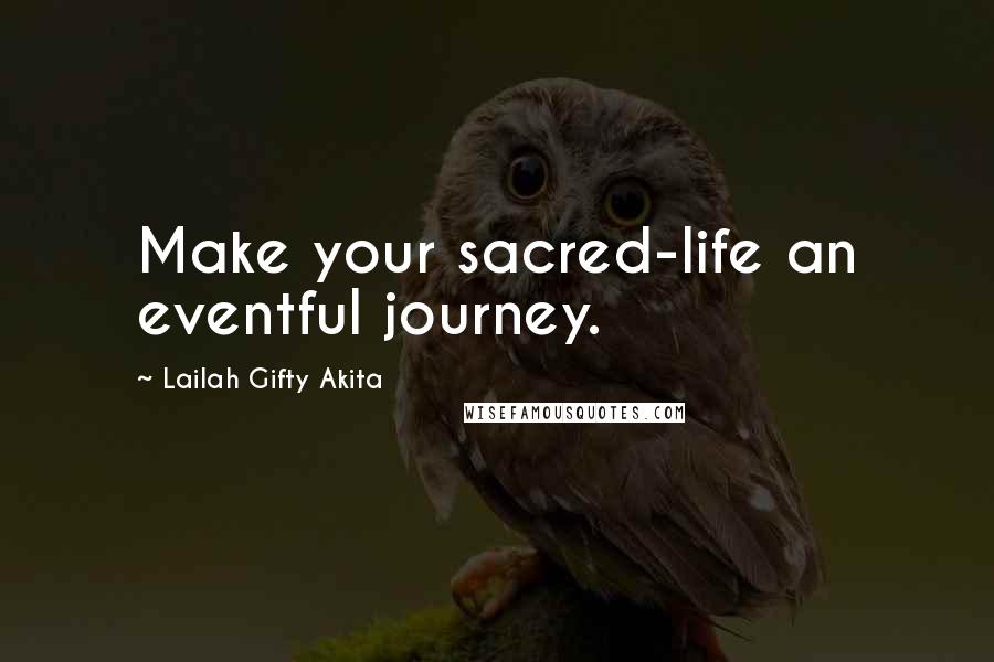 Lailah Gifty Akita Quotes: Make your sacred-life an eventful journey.