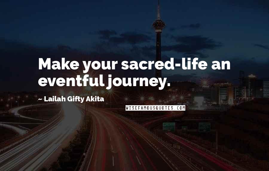 Lailah Gifty Akita Quotes: Make your sacred-life an eventful journey.