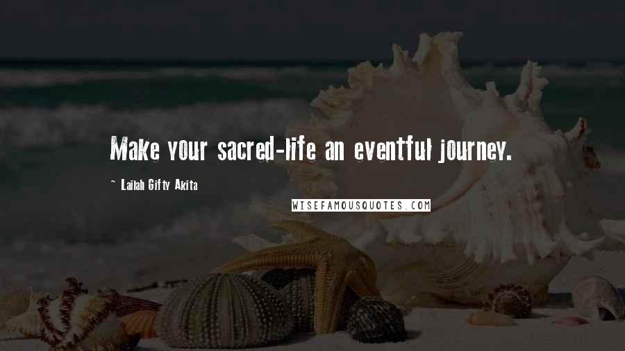 Lailah Gifty Akita Quotes: Make your sacred-life an eventful journey.