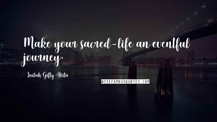 Lailah Gifty Akita Quotes: Make your sacred-life an eventful journey.