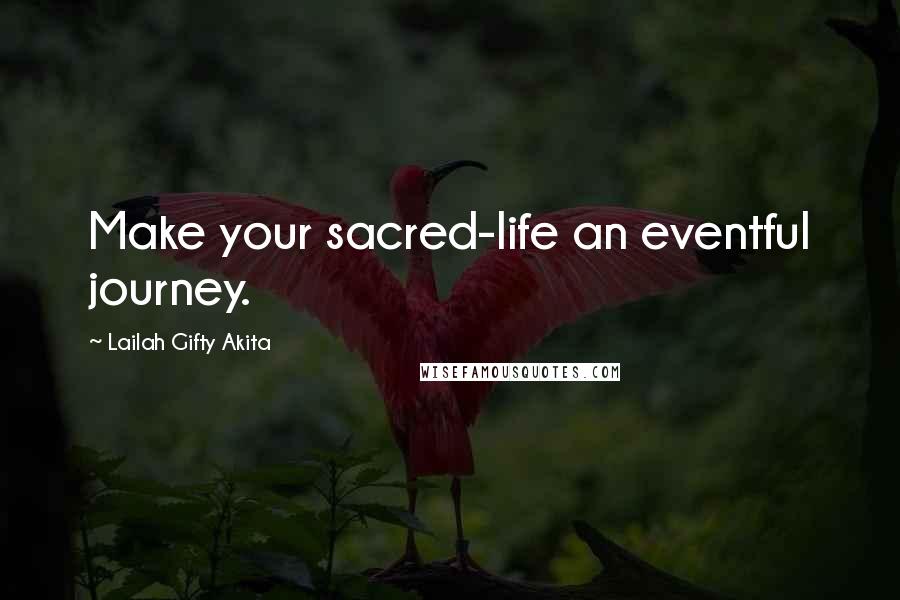 Lailah Gifty Akita Quotes: Make your sacred-life an eventful journey.