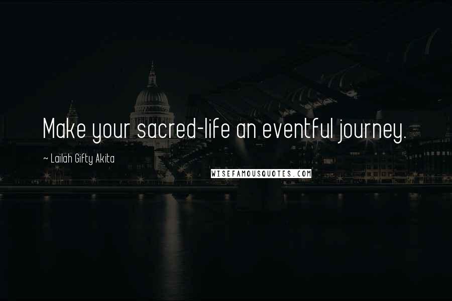 Lailah Gifty Akita Quotes: Make your sacred-life an eventful journey.