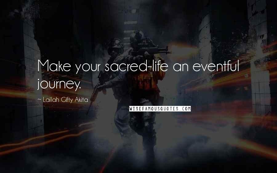 Lailah Gifty Akita Quotes: Make your sacred-life an eventful journey.