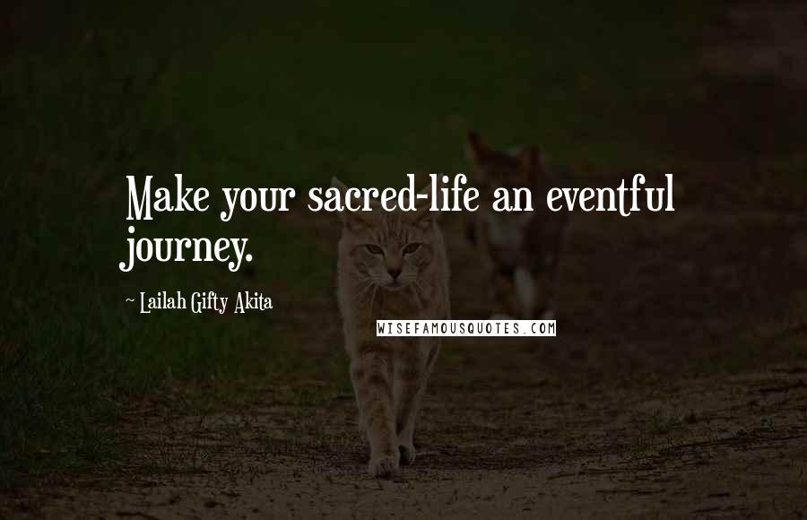 Lailah Gifty Akita Quotes: Make your sacred-life an eventful journey.