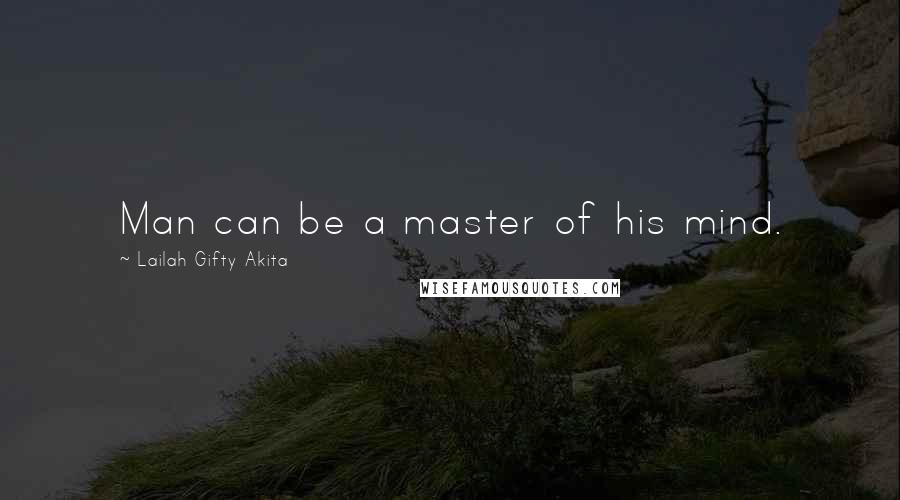 Lailah Gifty Akita Quotes: Man can be a master of his mind.