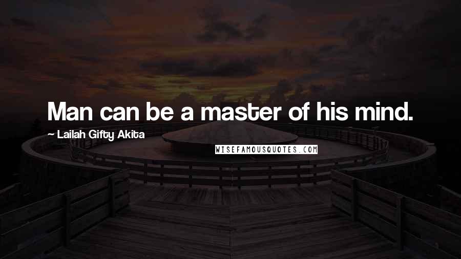 Lailah Gifty Akita Quotes: Man can be a master of his mind.