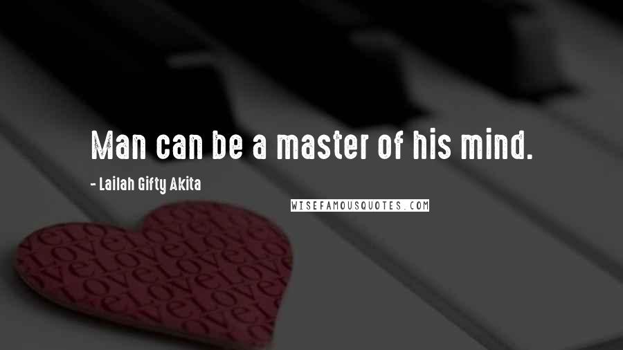 Lailah Gifty Akita Quotes: Man can be a master of his mind.