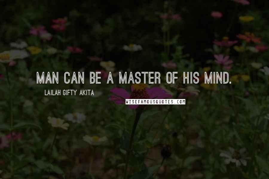 Lailah Gifty Akita Quotes: Man can be a master of his mind.
