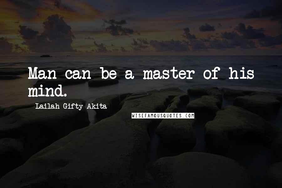Lailah Gifty Akita Quotes: Man can be a master of his mind.