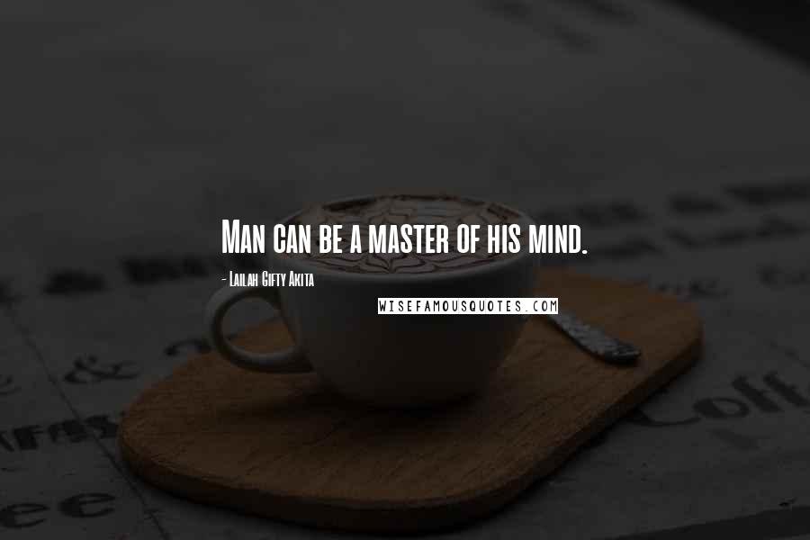 Lailah Gifty Akita Quotes: Man can be a master of his mind.