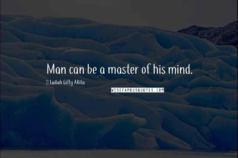 Lailah Gifty Akita Quotes: Man can be a master of his mind.