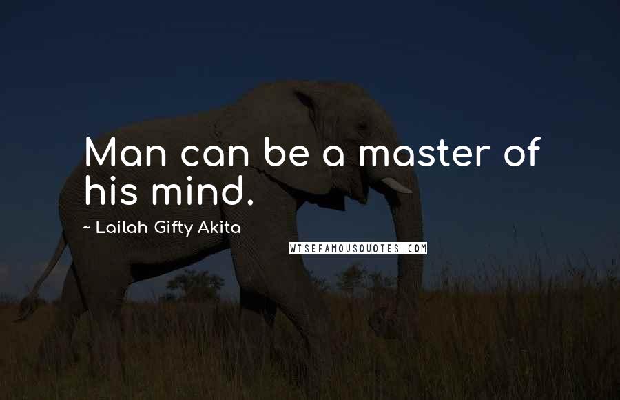 Lailah Gifty Akita Quotes: Man can be a master of his mind.