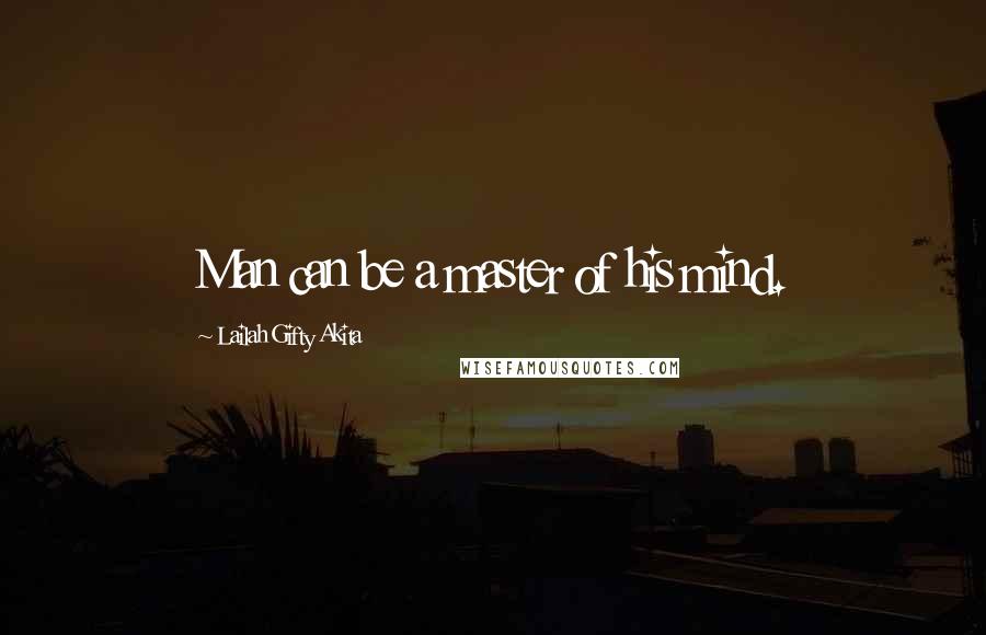 Lailah Gifty Akita Quotes: Man can be a master of his mind.