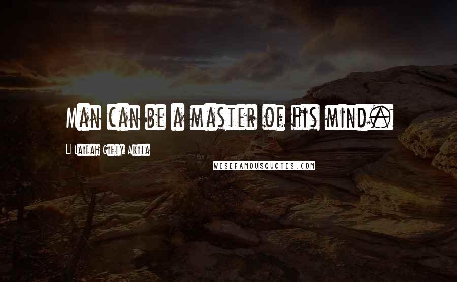 Lailah Gifty Akita Quotes: Man can be a master of his mind.