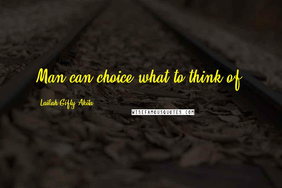 Lailah Gifty Akita Quotes: Man can choice what to think of.