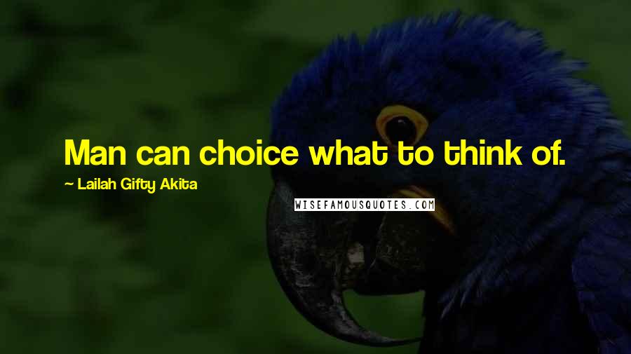 Lailah Gifty Akita Quotes: Man can choice what to think of.