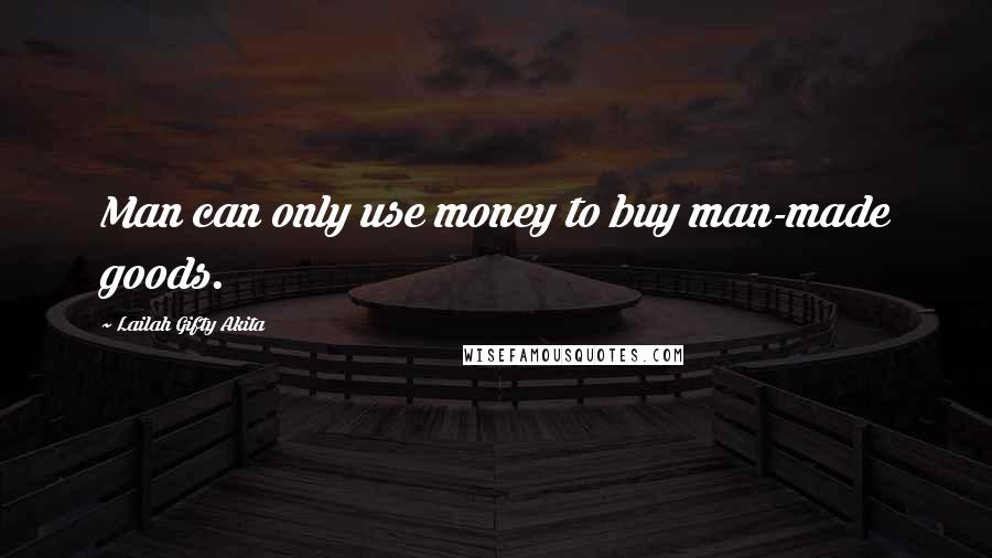 Lailah Gifty Akita Quotes: Man can only use money to buy man-made goods.