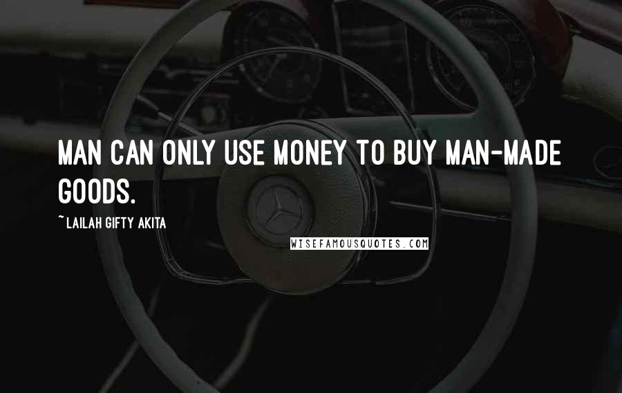 Lailah Gifty Akita Quotes: Man can only use money to buy man-made goods.