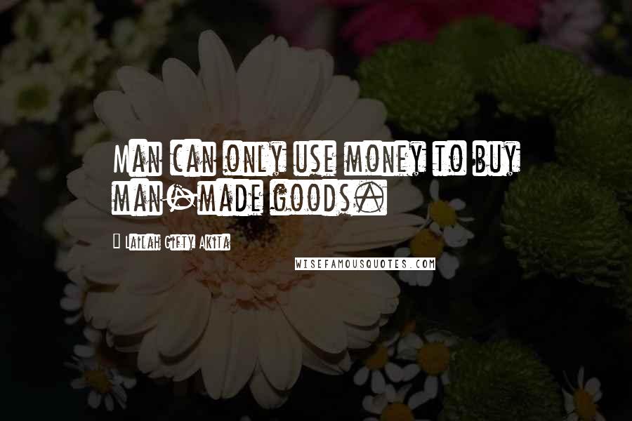 Lailah Gifty Akita Quotes: Man can only use money to buy man-made goods.