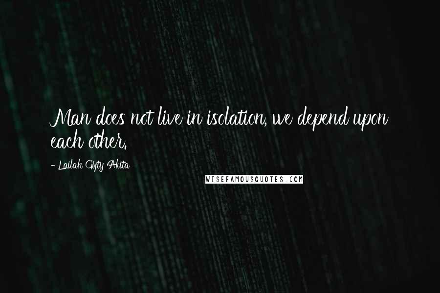 Lailah Gifty Akita Quotes: Man does not live in isolation, we depend upon each other.