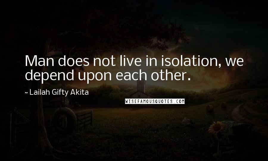 Lailah Gifty Akita Quotes: Man does not live in isolation, we depend upon each other.