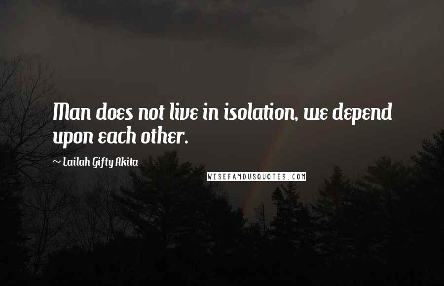 Lailah Gifty Akita Quotes: Man does not live in isolation, we depend upon each other.