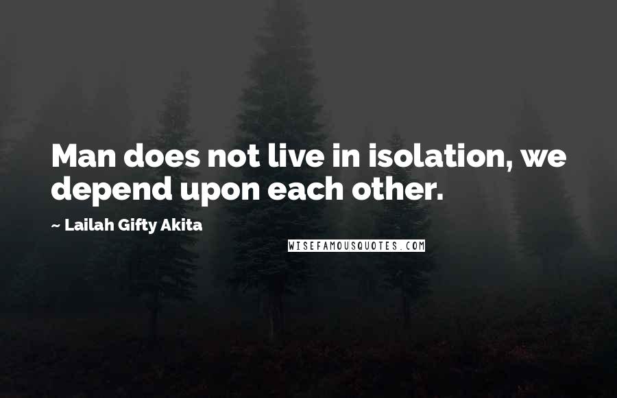 Lailah Gifty Akita Quotes: Man does not live in isolation, we depend upon each other.