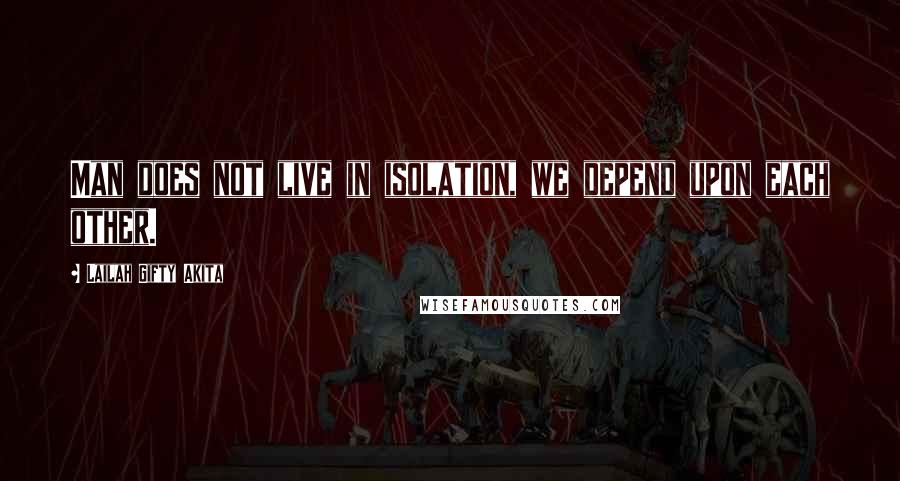 Lailah Gifty Akita Quotes: Man does not live in isolation, we depend upon each other.