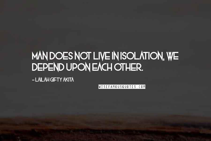 Lailah Gifty Akita Quotes: Man does not live in isolation, we depend upon each other.