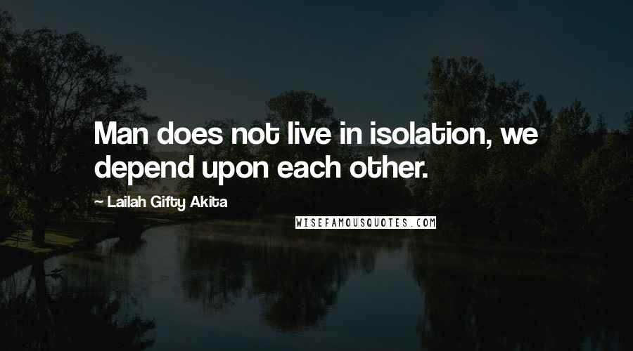 Lailah Gifty Akita Quotes: Man does not live in isolation, we depend upon each other.