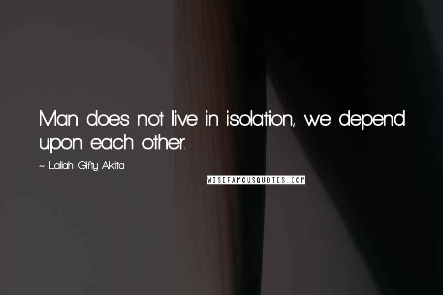 Lailah Gifty Akita Quotes: Man does not live in isolation, we depend upon each other.